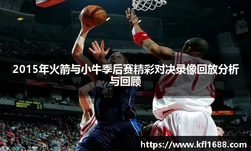 2015年火箭与小牛季后赛精彩对决录像回放分析与回顾