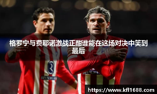 格罗宁与费耶诺激战正酣谁能在这场对决中笑到最后