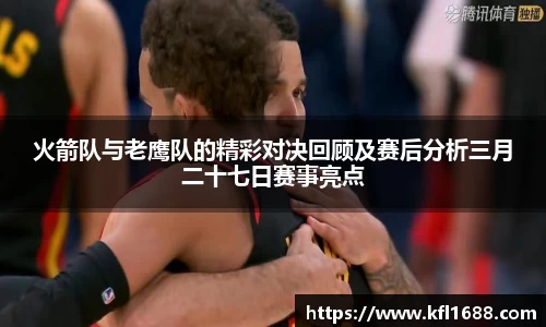 火箭队与老鹰队的精彩对决回顾及赛后分析三月二十七日赛事亮点