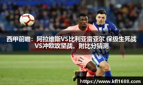 西甲前瞻：阿拉维斯VS比利亚雷亚尔 保级生死战VS冲欧攻坚战，附比分猜测