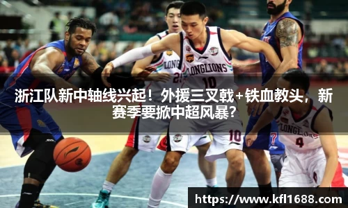 浙江队新中轴线兴起！外援三叉戟+铁血教头，新赛季要掀中超风暴？