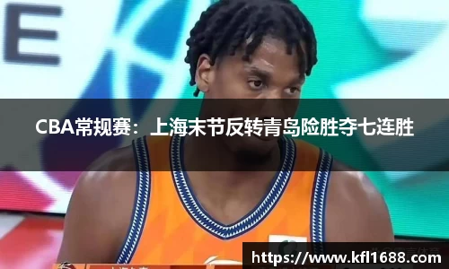 CBA常规赛：上海末节反转青岛险胜夺七连胜