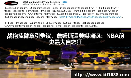 战袍挂臂章引争议，詹姆斯遭美媒嘲讽：NBA前史最大自恋狂