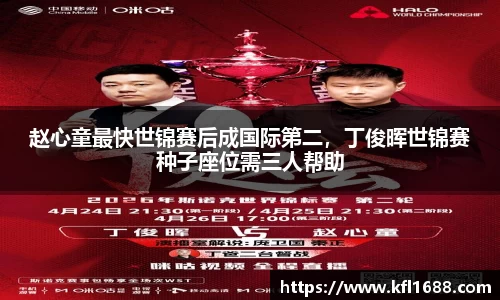 赵心童最快世锦赛后成国际第二，丁俊晖世锦赛种子座位需三人帮助